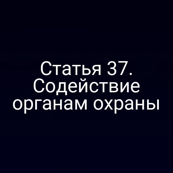 Статья 37. Содействие органам охраны