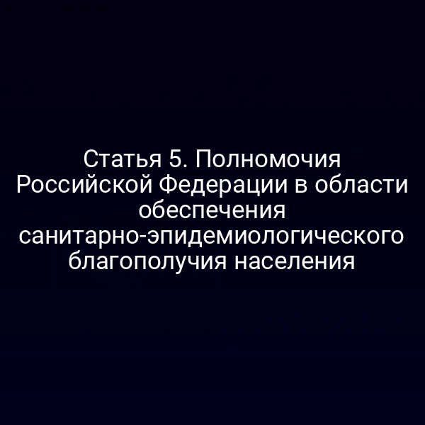 Статья 5. Полномочия Российской Федерации в области обеспечения санитарно-эпидемиологического благополучия населения