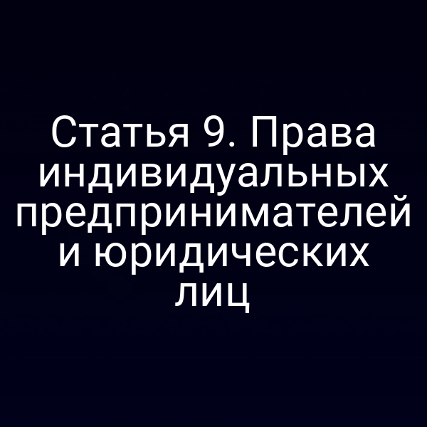 Статья 9. Права индивидуальных предпринимателей и юридических лиц