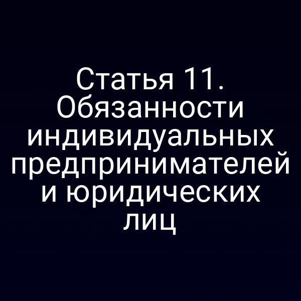 Статья 11. Обязанности индивидуальных предпринимателей и юридических лиц