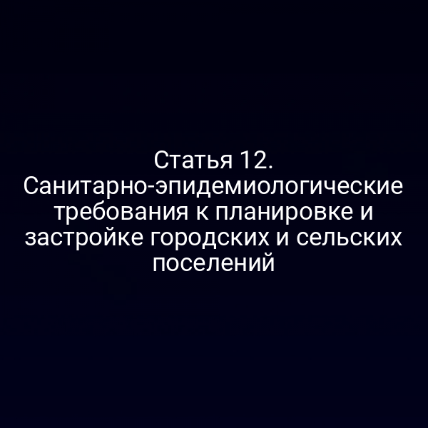 Статья 12. Санитарно-эпидемиологические требования к планировке и застройке городских и сельских поселений