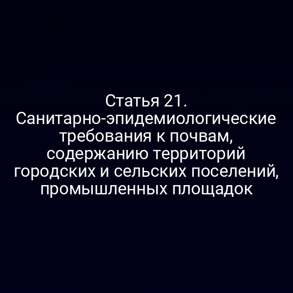 Статья 21. Санитарно-эпидемиологические требования к почвам, содержанию территорий городских и сельских поселений, промышленных площадок