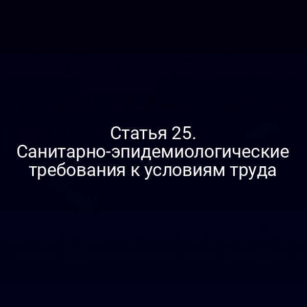 Статья 25. Санитарно-эпидемиологические требования к условиям труда