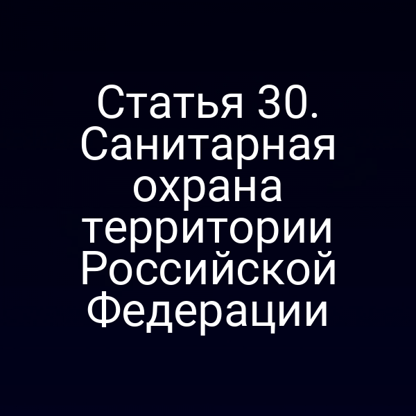 Статья 30. Санитарная охрана территории Российской Федерации