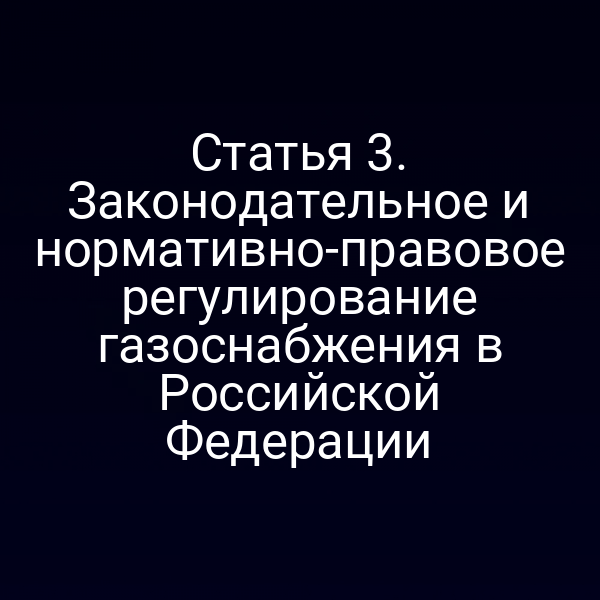 Статья 3. Законодательное и нормативно-правовое регулирование газоснабжения в Российской Федерации