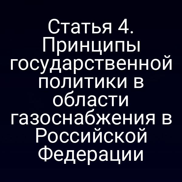 Статья 4. Принципы государственной политики в области газоснабжения в Российской Федерации