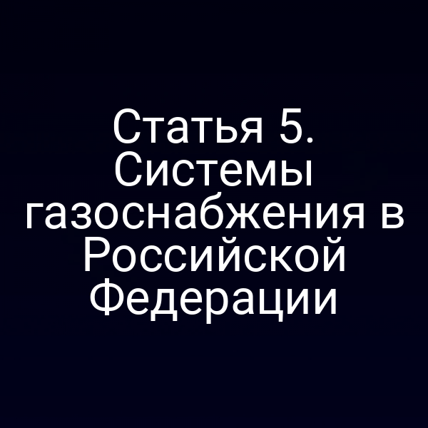 Статья 5. Системы газоснабжения в Российской Федерации