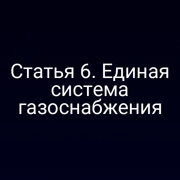 Статья 6. Единая система газоснабжения