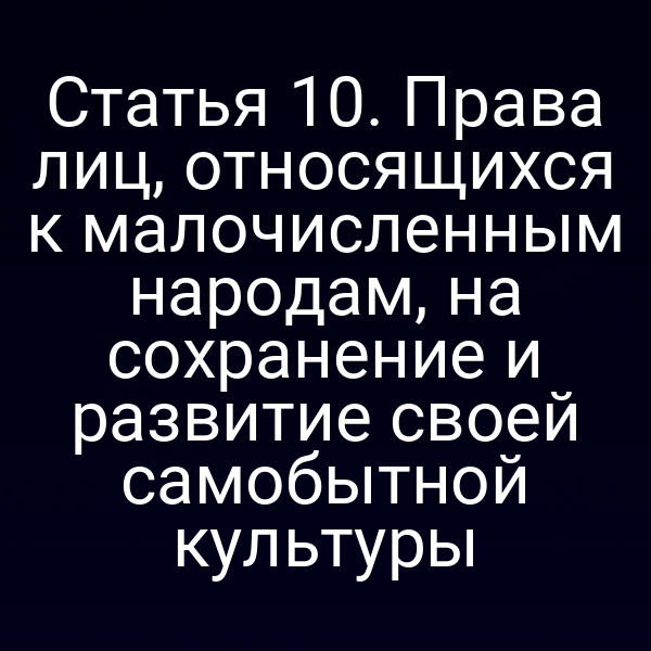 Статья 10. Права лиц, относящихся к малочисленным народам, на сохранение и развитие своей самобытной культуры