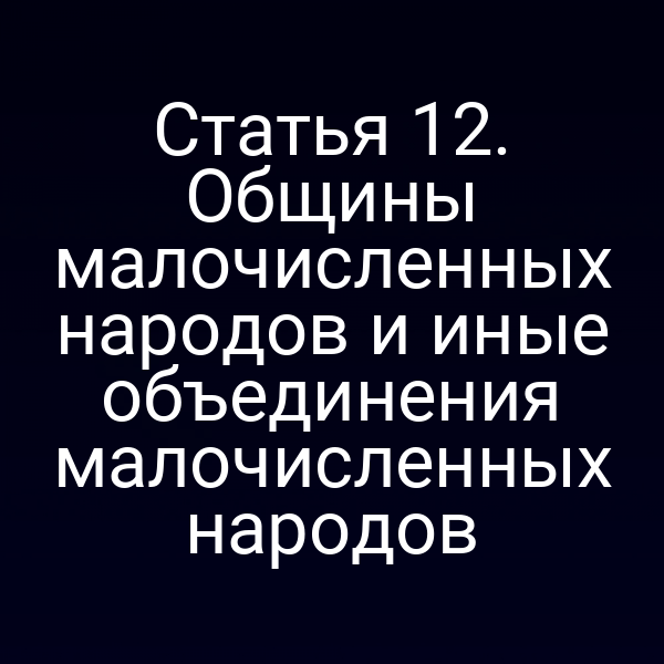 Статья 12. Общины малочисленных народов и иные объединения малочисленных народов