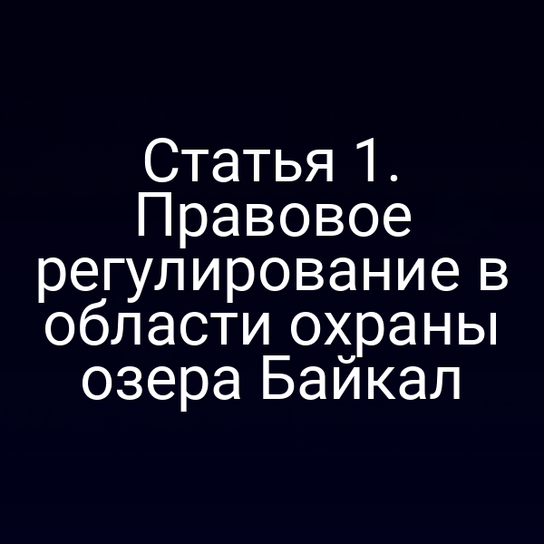 Статья 1. Правовое регулирование в области охраны озера Байкал