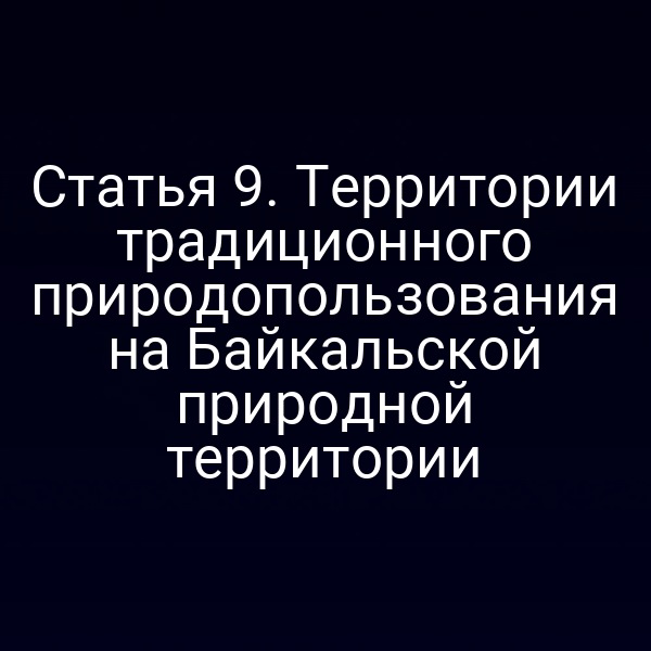 Статья 9. Территории традиционного природопользования на Байкальской природной территории