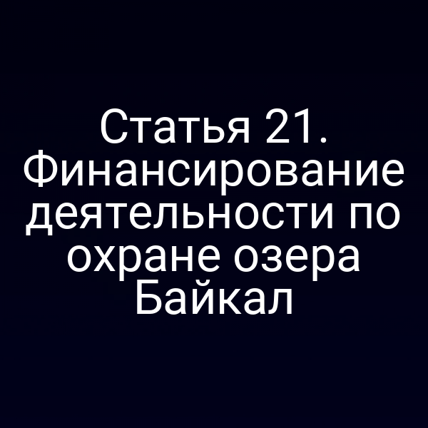 Статья 21. Финансирование деятельности по охране озера Байкал