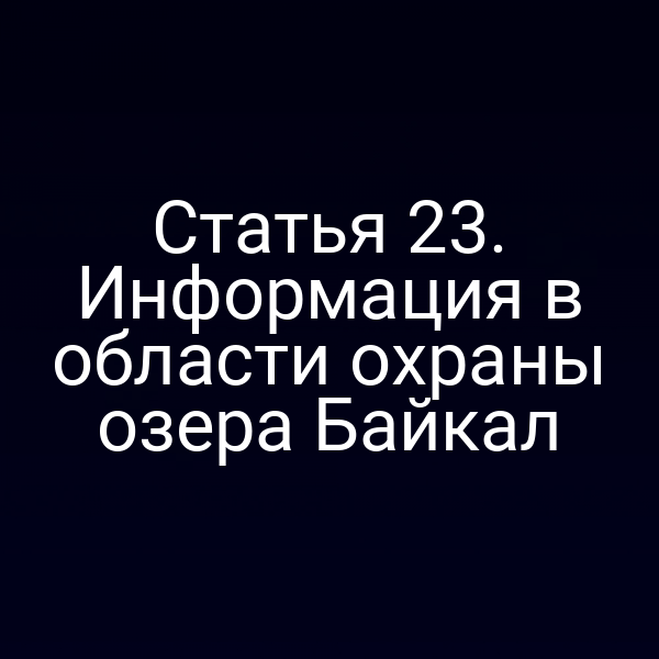 Статья 23. Информация в области охраны озера Байкал
