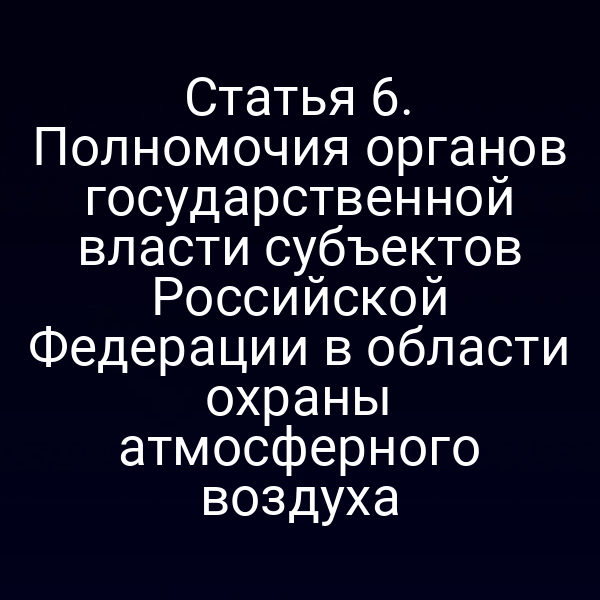 Статья 6. Полномочия органов государственной власти субъектов Российской Федерации в области охраны атмосферного воздуха