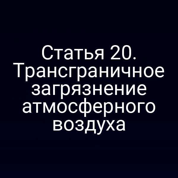 Статья 20. Трансграничное загрязнение атмосферного воздуха