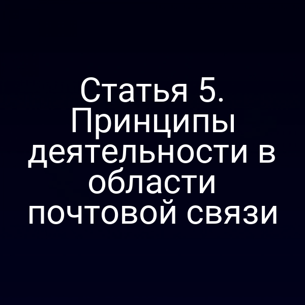Статья 5. Принципы деятельности в области почтовой связи