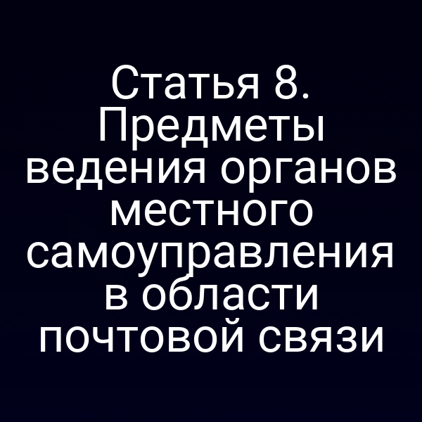 Статья 8. Предметы ведения органов местного самоуправления в области почтовой связи