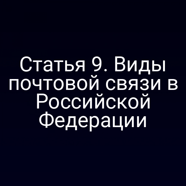 Статья 9. Виды почтовой связи в Российской Федерации