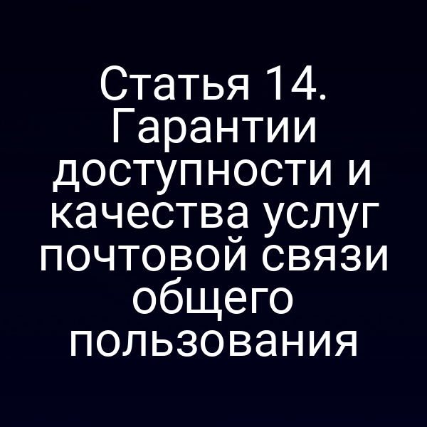 Статья 14. Гарантии доступности и качества услуг почтовой связи общего пользования