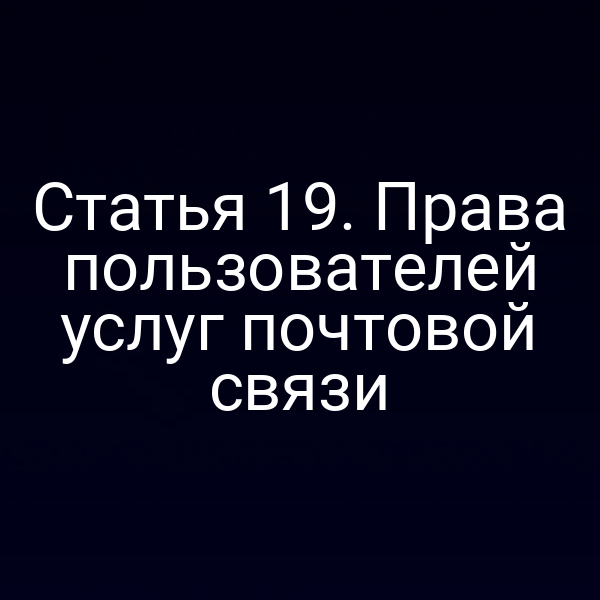 Статья 19. Права пользователей услуг почтовой связи