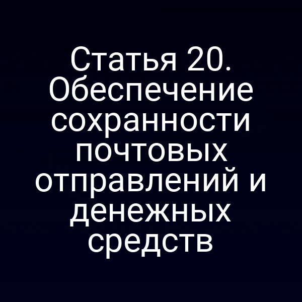 Статья 20. Обеспечение сохранности почтовых отправлений и денежных средств