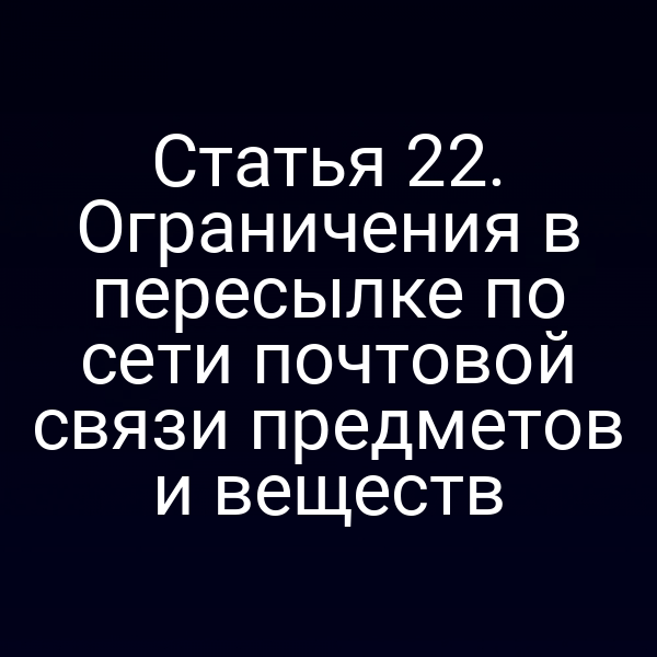 Статья 22. Ограничения в пересылке по сети почтовой связи предметов и веществ