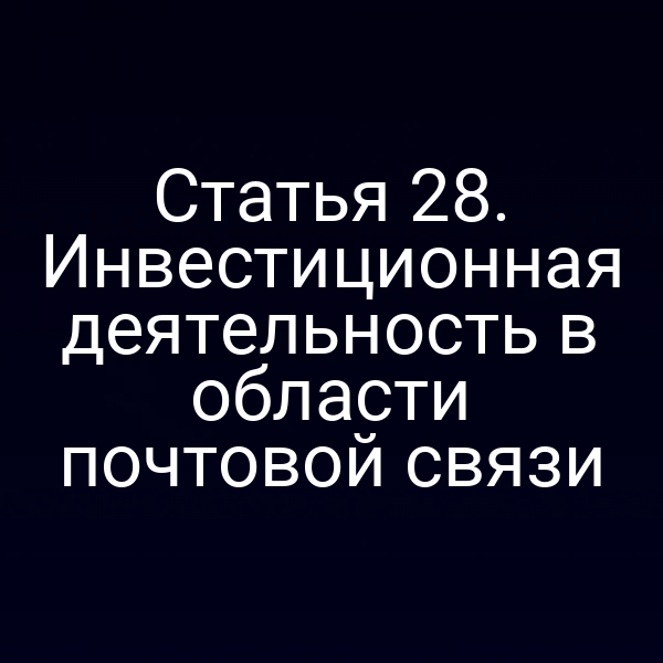Статья 28. Инвестиционная деятельность в области почтовой связи