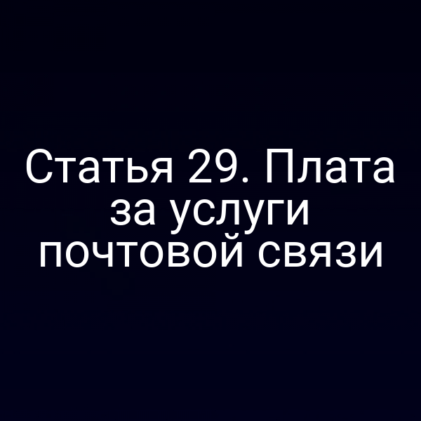 Статья 29. Плата за услуги почтовой связи