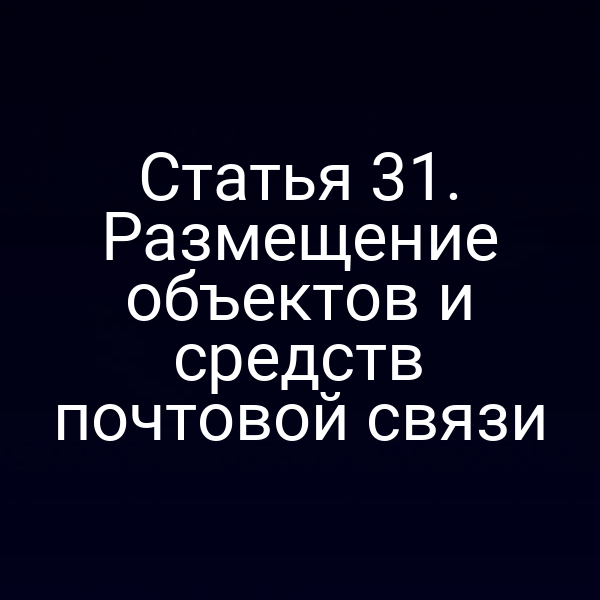 Статья 31. Размещение объектов и средств почтовой связи