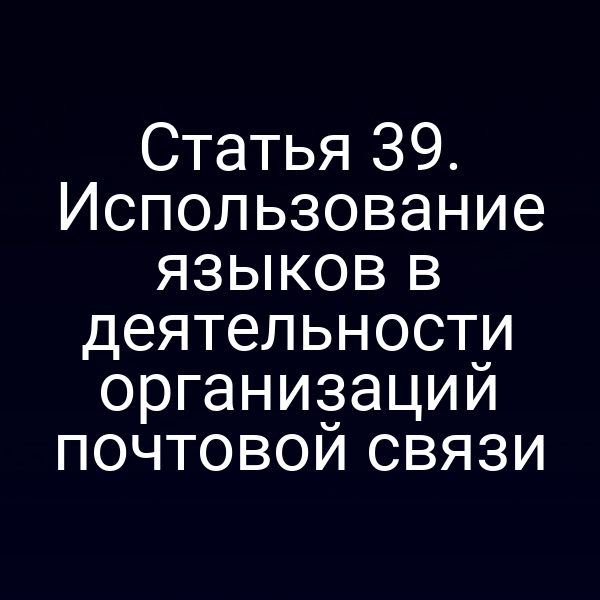 Статья 39. Использование языков в деятельности организаций почтовой связи