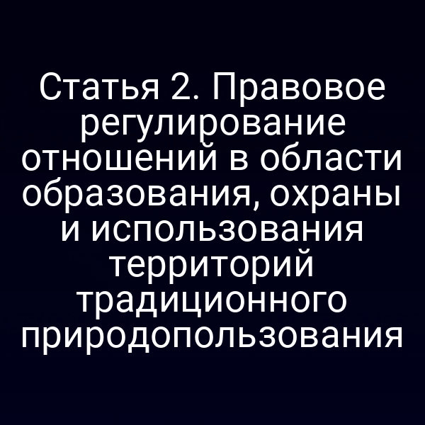Статья 2. Правовое регулирование отношений в области образования, охраны и использования территорий традиционного природопользования