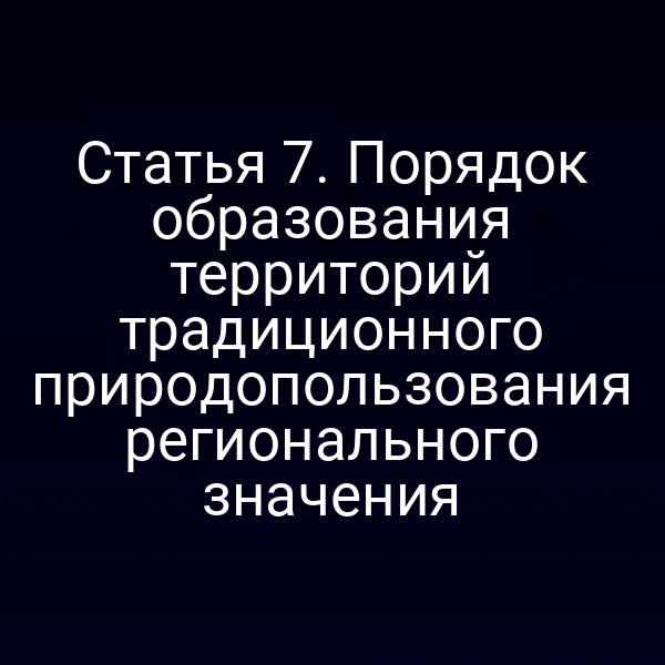 Статья 7. Порядок образования территорий традиционного природопользования регионального значения