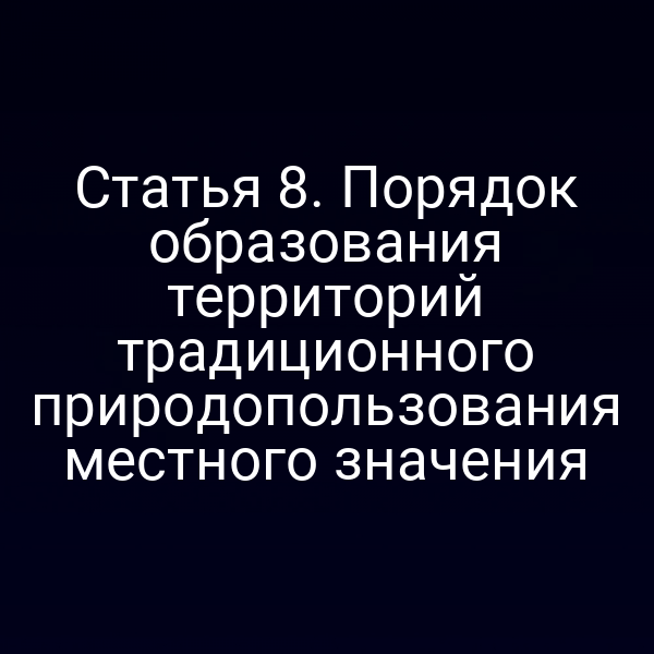Статья 8. Порядок образования территорий традиционного природопользования местного значения