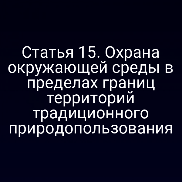 Статья 15. Охрана окружающей среды в пределах границ территорий традиционного природопользования
