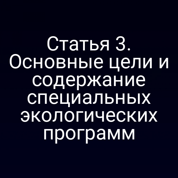 Статья 3. Основные цели и содержание специальных экологических программ