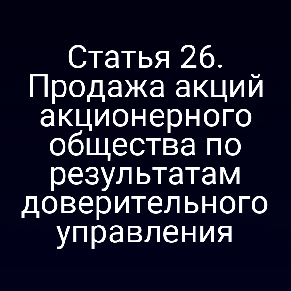 Статья 26. Продажа акций акционерного общества по результатам доверительного управления