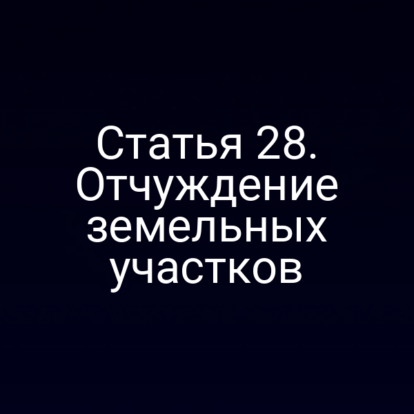 Статья 28. Отчуждение земельных участков
