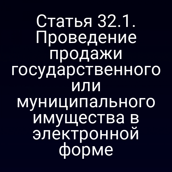 Статья 32.1. Проведение продажи государственного или муниципального имущества в электронной форме