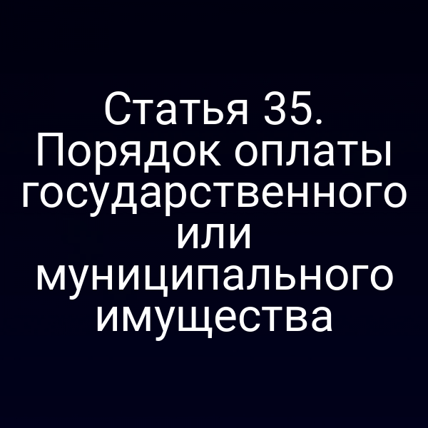 Статья 35. Порядок оплаты государственного или муниципального имущества