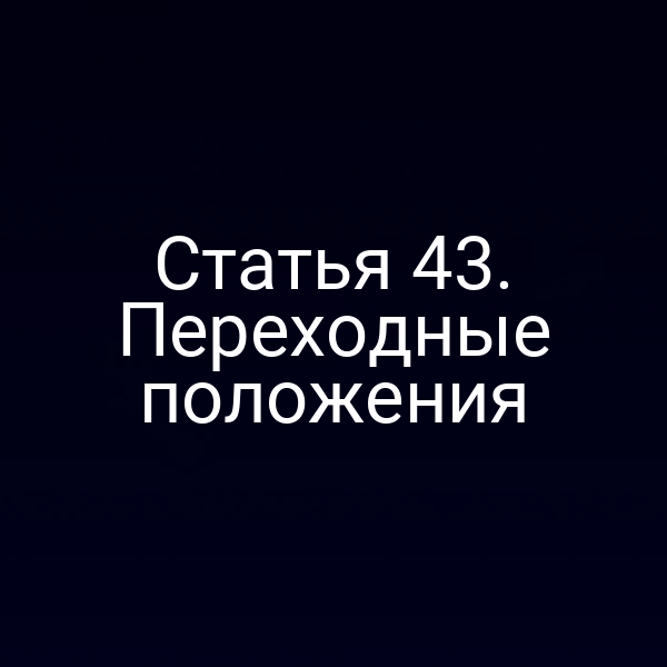 Статья 43. Переходные положения