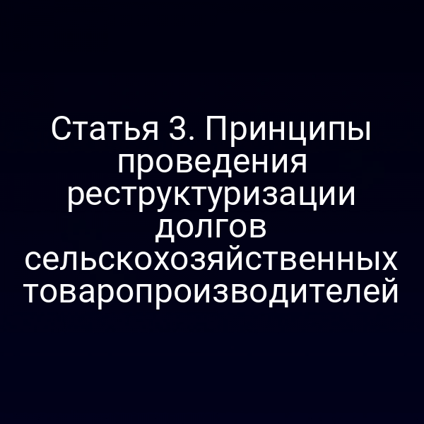 Статья 3. Принципы проведения реструктуризации долгов сельскохозяйственных товаропроизводителей