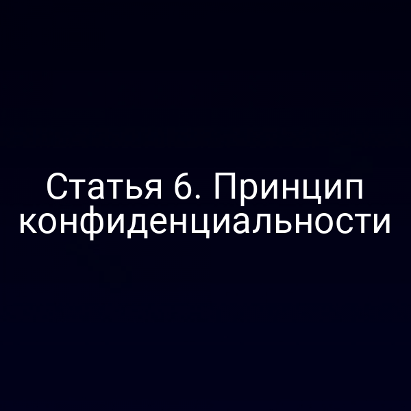 Статья 6. Принцип конфиденциальности