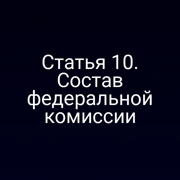 Статья 10. Состав федеральной комиссии