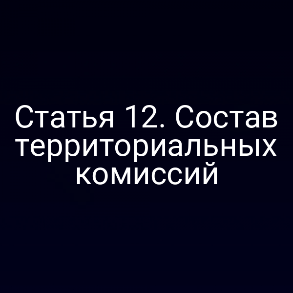 Статья 12. Состав территориальных комиссий