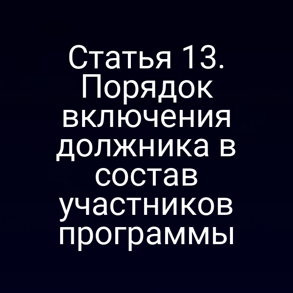 Статья 13. Порядок включения должника в состав участников программы