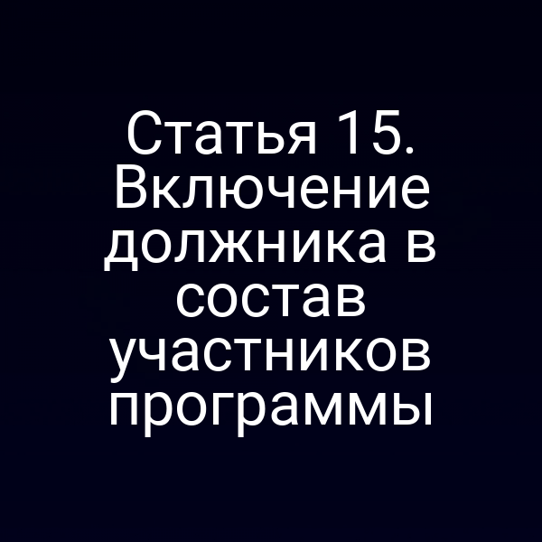 Статья 15. Включение должника в состав участников программы
