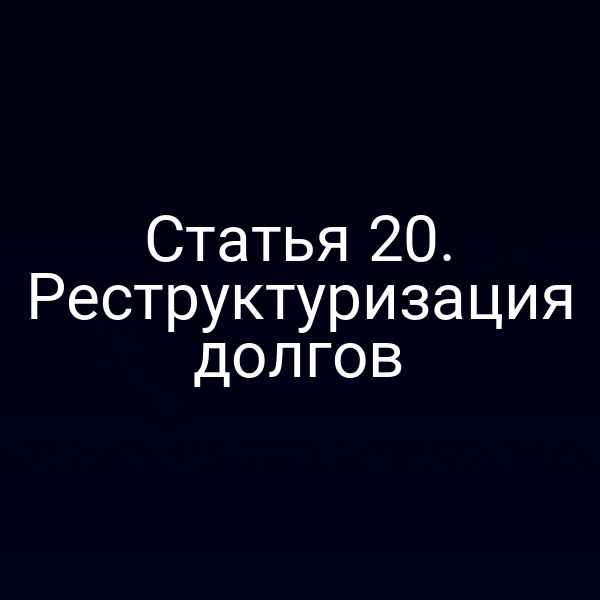 Статья 20. Реструктуризация долгов