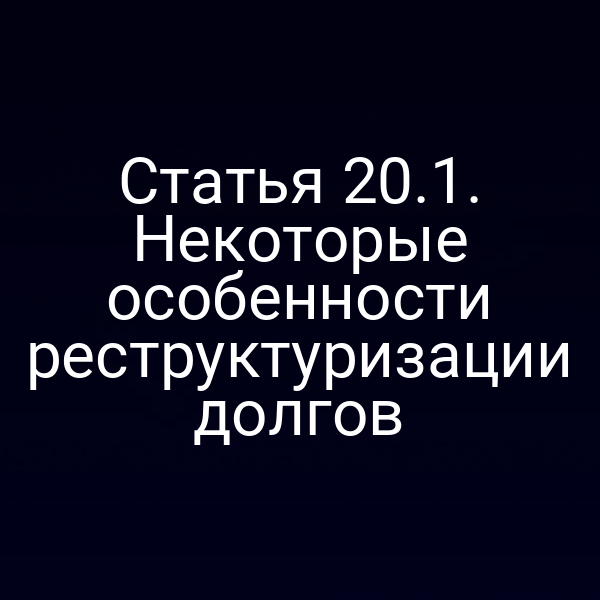 Статья 20.1. Некоторые особенности реструктуризации долгов