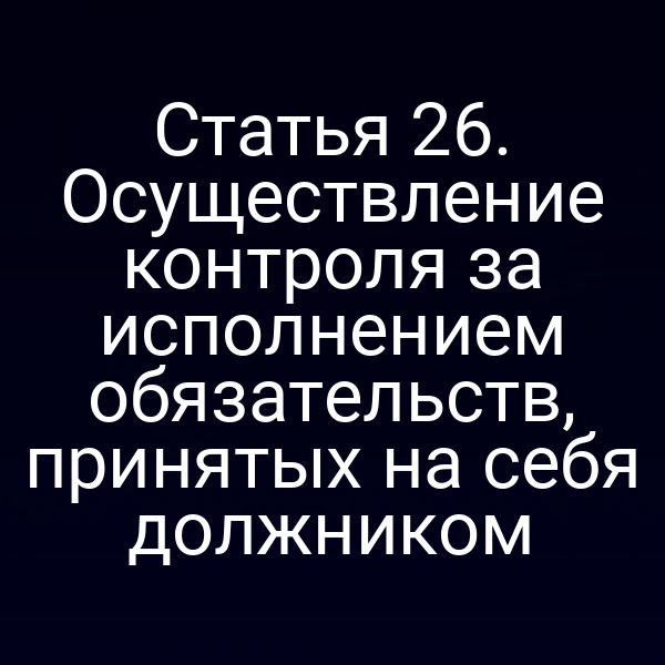 Статья 26. Осуществление контроля за исполнением обязательств, принятых на себя должником